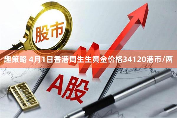 趣策略 4月1日香港周生生黄金价格34120港币/两