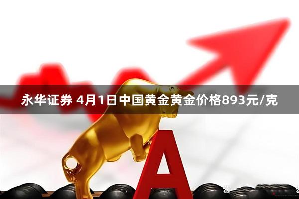永华证券 4月1日中国黄金黄金价格893元/克