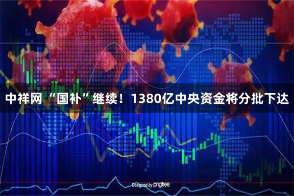 中祥网 “国补”继续！1380亿中央资金将分批下达
