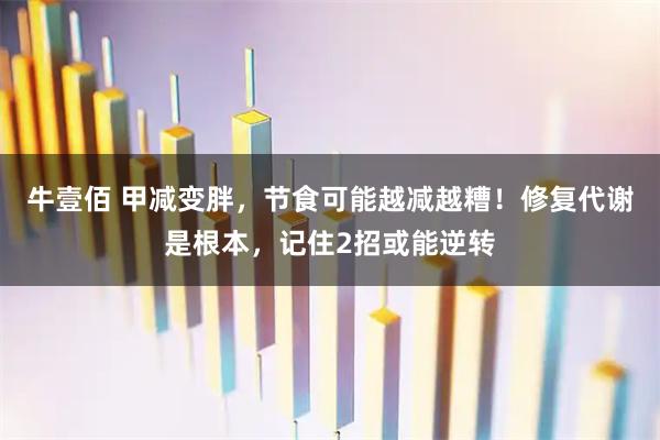 牛壹佰 甲减变胖，节食可能越减越糟！修复代谢是根本，记住2招或能逆转