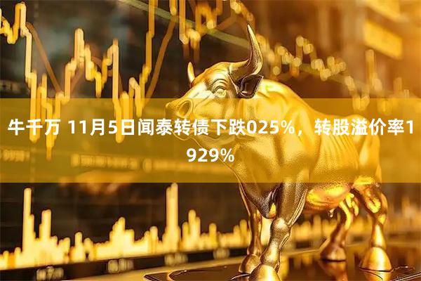 牛千万 11月5日闻泰转债下跌025%，转股溢价率1929%