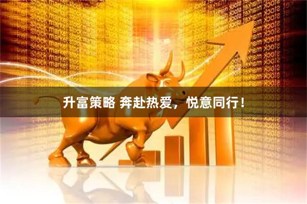 升富策略 奔赴热爱，悦意同行！