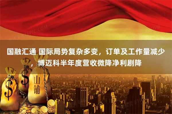 国融汇通 国际局势复杂多变，订单及工作量减少，博迈科半年度营收微降净利剧降